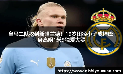 皇马二队挖到新哈兰德！19岁田径小子成神锋，身高明1米9独爱大罗