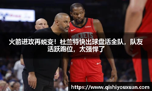 火箭进攻再蜕变！杜兰特快出球盘活全队，队友活跃跑位，太强悍了