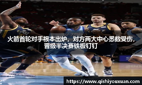 火箭首轮对手根本出炉，对方两大中心悉数受伤，晋级半决赛铁板钉钉