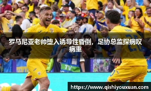 罗马尼亚老帅堕入诱导性昏倒，足协总监探病叹病重